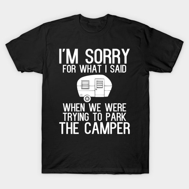 I'm sorry for what i said when we were trying to park the camper T-Shirt by kapotka